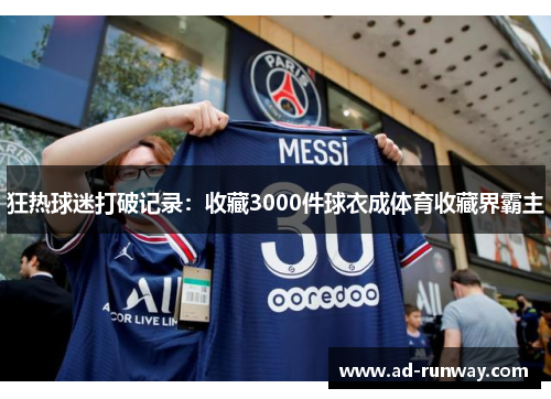 狂热球迷打破记录：收藏3000件球衣成体育收藏界霸主