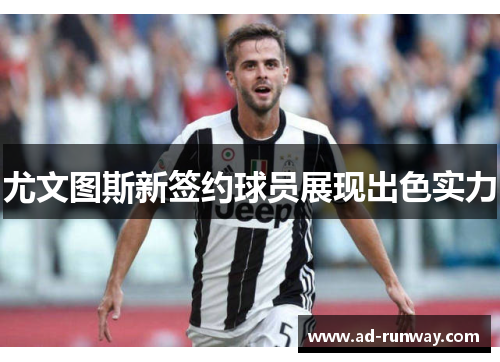尤文图斯新签约球员展现出色实力